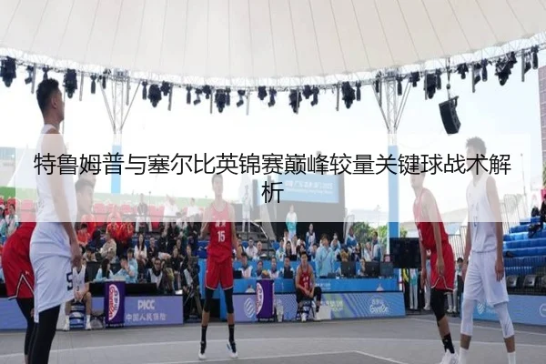 特鲁姆普与塞尔比英锦赛巅峰较量关键球战术解析